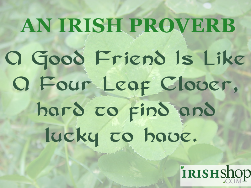 An Irish Proverb - A Good Friend Is Like A Four Leaf Clover, hard to find and lucky to have. 
