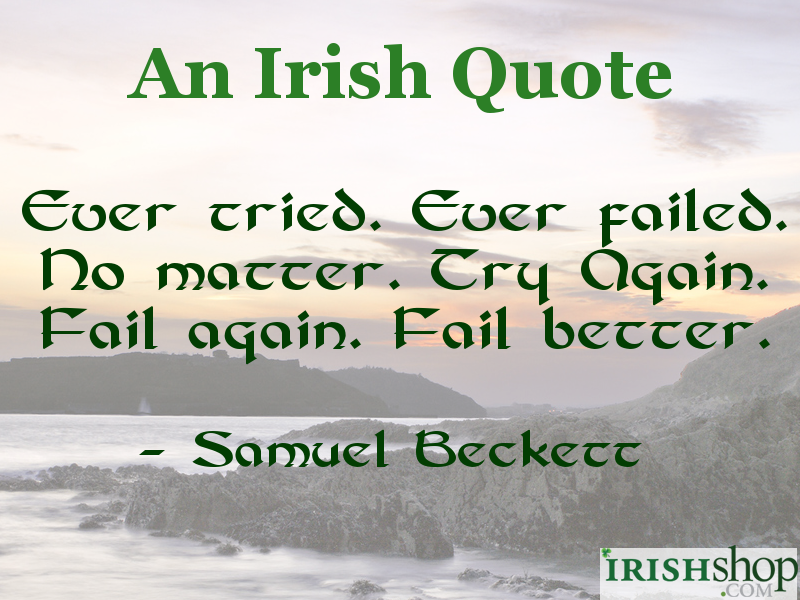 Ever tried. Ever failed. No matter. Try Again. Fail again. Fail better. - Samuel Beckett