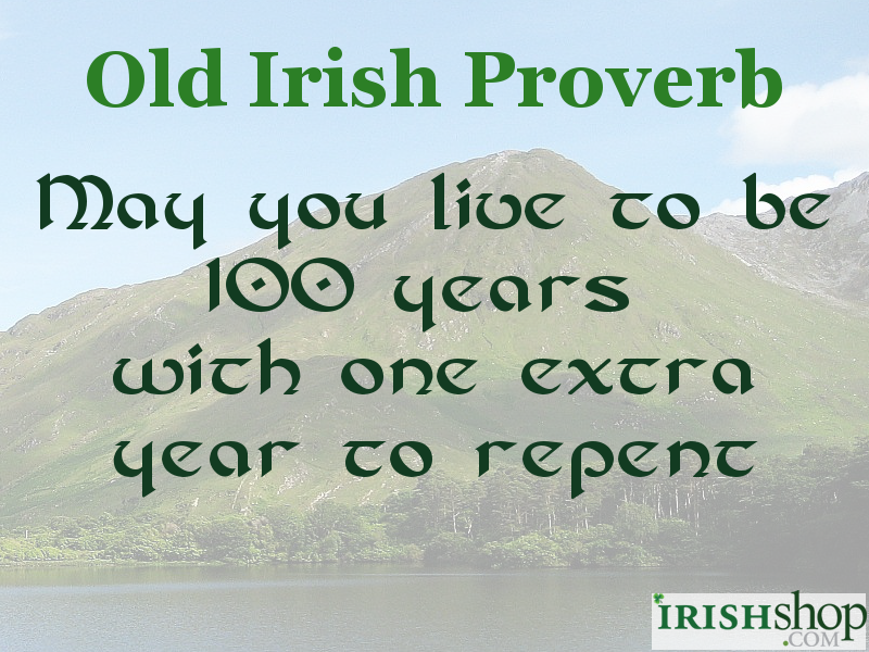 Irish Proverb - May you live to 100 years...